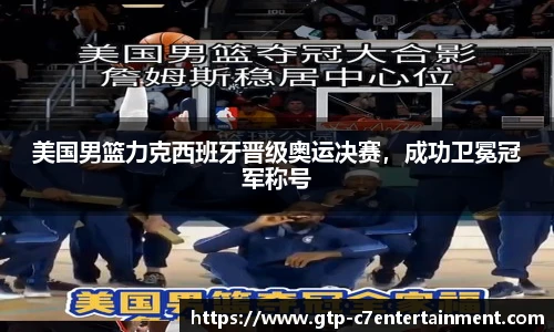 美国男篮力克西班牙晋级奥运决赛，成功卫冕冠军称号