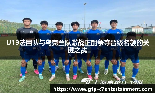 U19法国队与乌克兰队激战正酣争夺晋级名额的关键之战