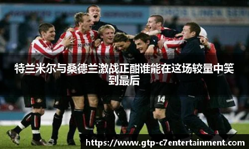 特兰米尔与桑德兰激战正酣谁能在这场较量中笑到最后