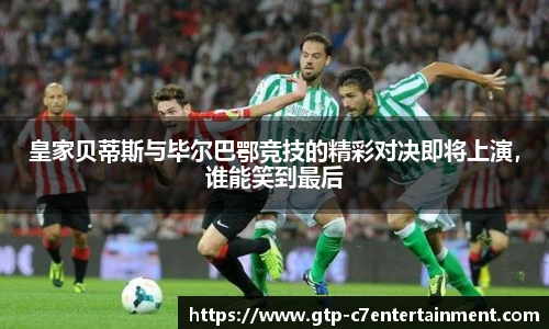 皇家贝蒂斯与毕尔巴鄂竞技的精彩对决即将上演，谁能笑到最后