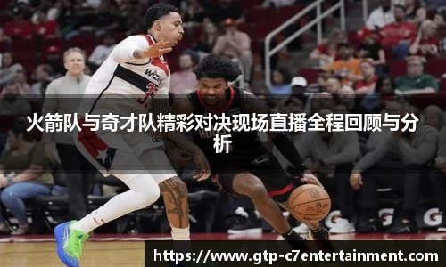 火箭队与奇才队精彩对决现场直播全程回顾与分析