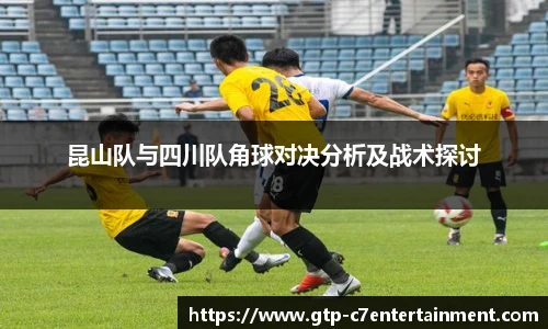 昆山队与四川队角球对决分析及战术探讨