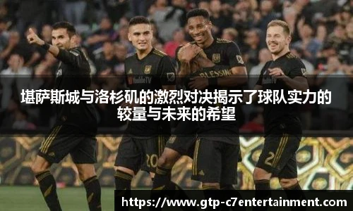 堪萨斯城与洛杉矶的激烈对决揭示了球队实力的较量与未来的希望