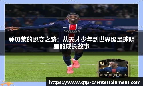登贝莱的蜕变之路：从天才少年到世界级足球明星的成长故事