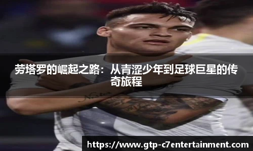 劳塔罗的崛起之路：从青涩少年到足球巨星的传奇旅程