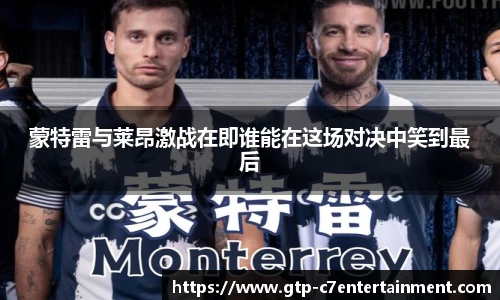 蒙特雷与莱昂激战在即谁能在这场对决中笑到最后