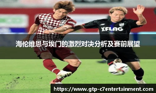 海伦维恩与埃门的激烈对决分析及赛前展望