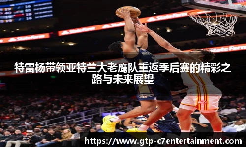 特雷杨带领亚特兰大老鹰队重返季后赛的精彩之路与未来展望